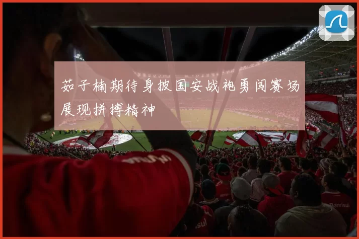 茹子楠期待身披国安战袍勇闯赛场展现拼搏精神