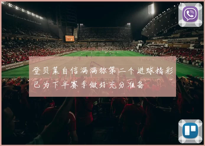 登贝莱自信满满称第二个进球精彩已为下半赛季做好充分准备