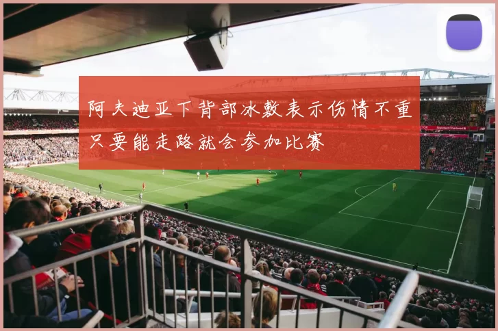 阿夫迪亚下背部冰敷表示伤情不重只要能走路就会参加比赛