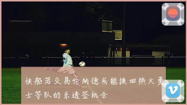 快船若交易伦纳德或能换回热火勇士等队的乐透签机会